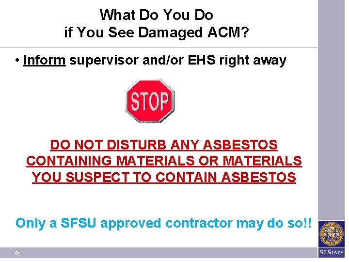 What Do You Do if You See Damaged ACM? • Inform supervisor and/or EHS What Do You Do if You See Damaged ACM? • Inform supervisor and/or EHS
