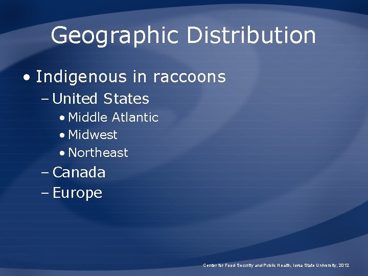 Geographic Distribution • Indigenous in raccoons – United States • Middle Atlantic • Midwest