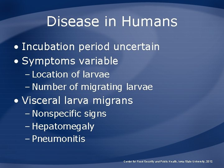 Disease in Humans • Incubation period uncertain • Symptoms variable – Location of larvae