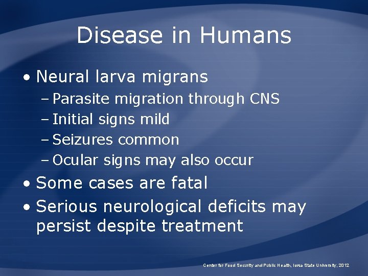 Disease in Humans • Neural larva migrans – Parasite migration through CNS – Initial