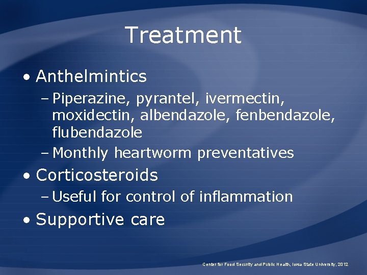 Treatment • Anthelmintics – Piperazine, pyrantel, ivermectin, moxidectin, albendazole, fenbendazole, flubendazole – Monthly heartworm