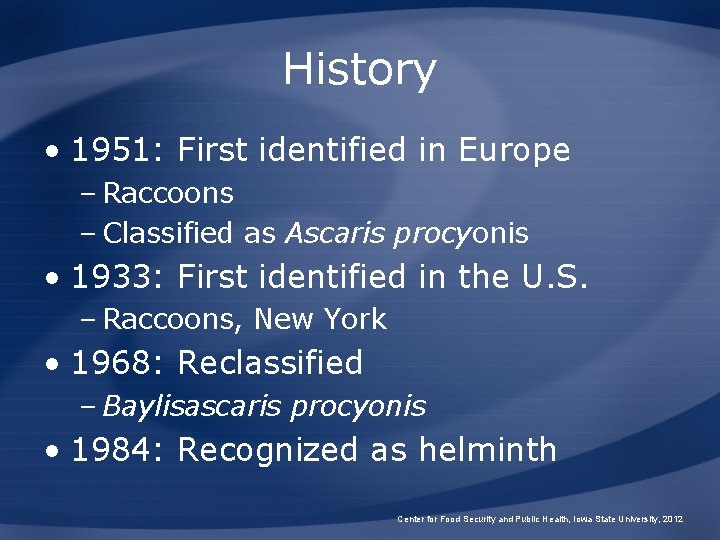 History • 1951: First identified in Europe – Raccoons – Classified as Ascaris procyonis