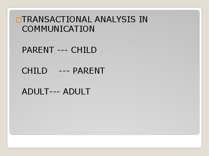 �TRANSACTIONAL ANALYSIS IN COMMUNICATION PARENT --- CHILD --- PARENT ADULT--- ADULT 