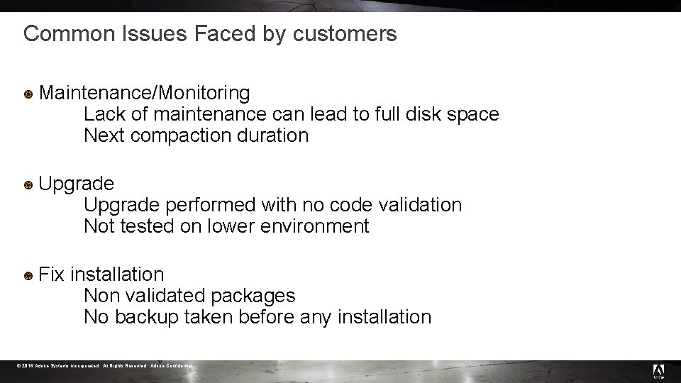 Common Issues Faced by customers Maintenance/Monitoring Lack of maintenance can lead to full disk Common Issues Faced by customers Maintenance/Monitoring Lack of maintenance can lead to full disk