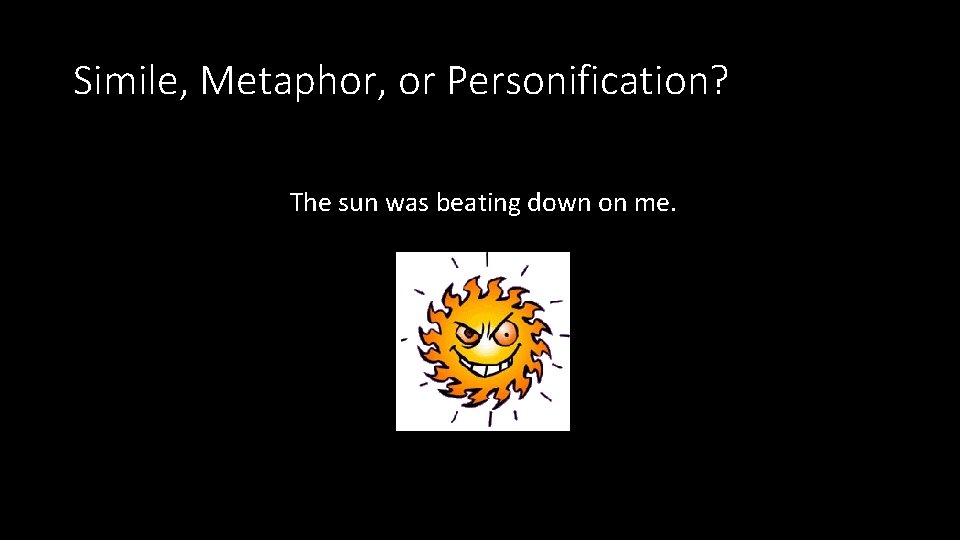 Simile, Metaphor, or Personification? The sun was beating down on me. Simile, Metaphor, or Personification? The sun was beating down on me.