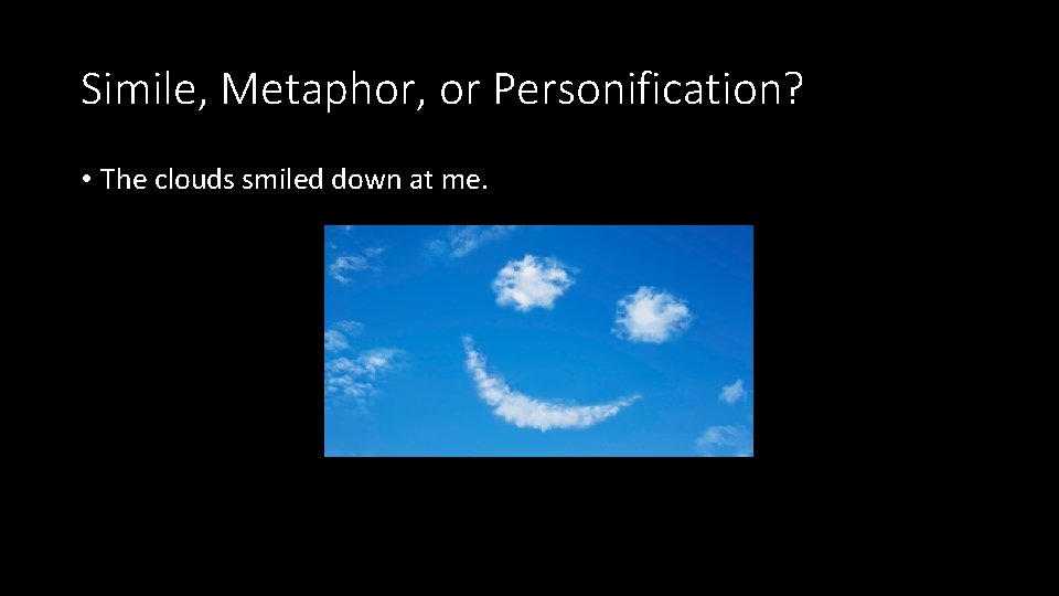 Simile, Metaphor, or Personification? • The clouds smiled down at me. 