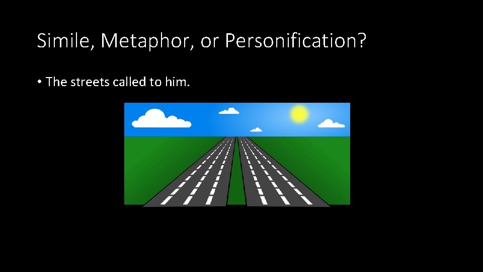 Simile, Metaphor, or Personification? • The streets called to him. Simile, Metaphor, or Personification? • The streets called to him.