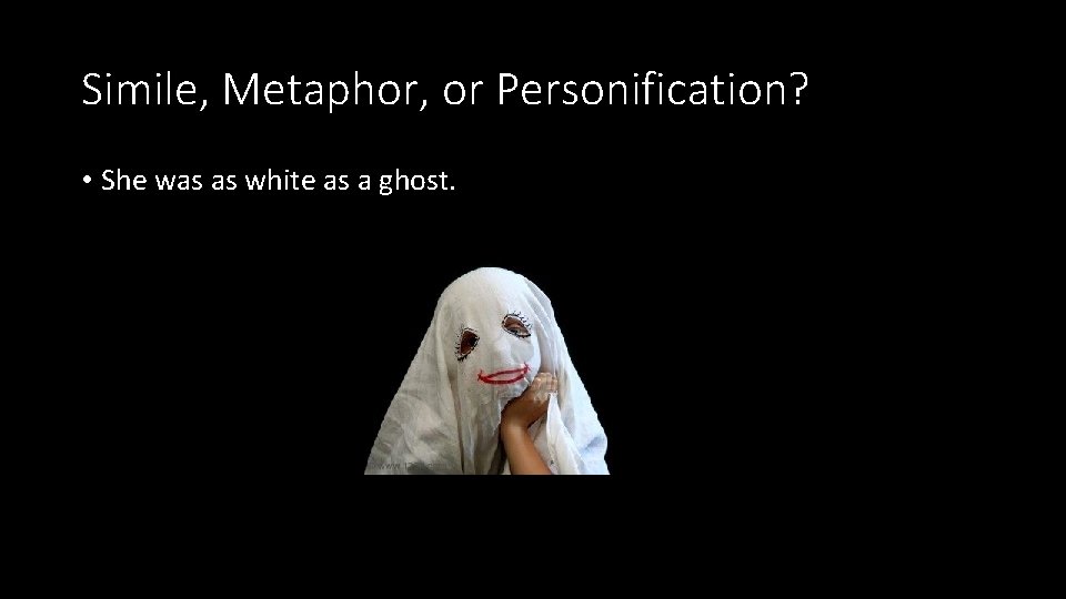 Simile, Metaphor, or Personification? • She was as white as a ghost. Simile, Metaphor, or Personification? • She was as white as a ghost.
