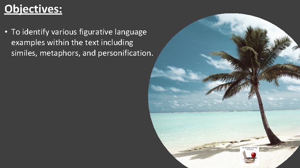 Objectives: • To identify various figurative language examples within the text including similes, metaphors, Objectives: • To identify various figurative language examples within the text including similes, metaphors,