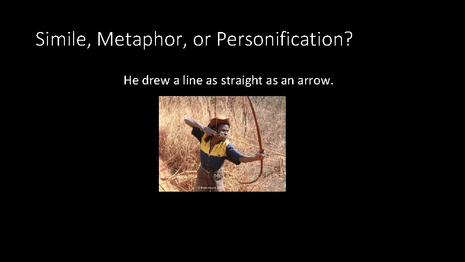 Simile, Metaphor, or Personification? He drew a line as straight as an arrow. Simile, Metaphor, or Personification? He drew a line as straight as an arrow.