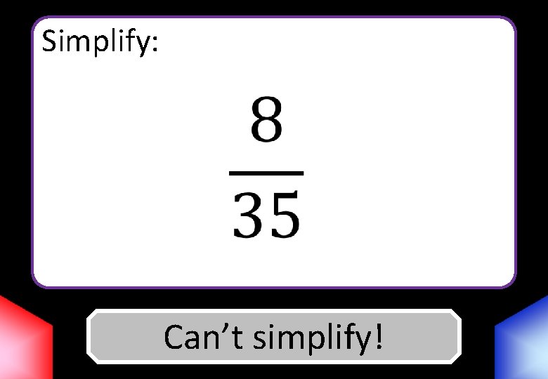 Simplify: Can’t Answer simplify! 