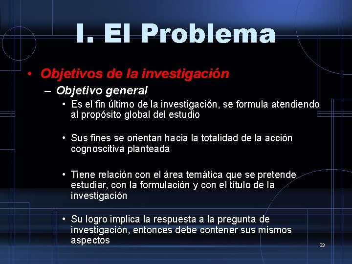 I. El Problema • Objetivos de la investigación – Objetivo general • Es el