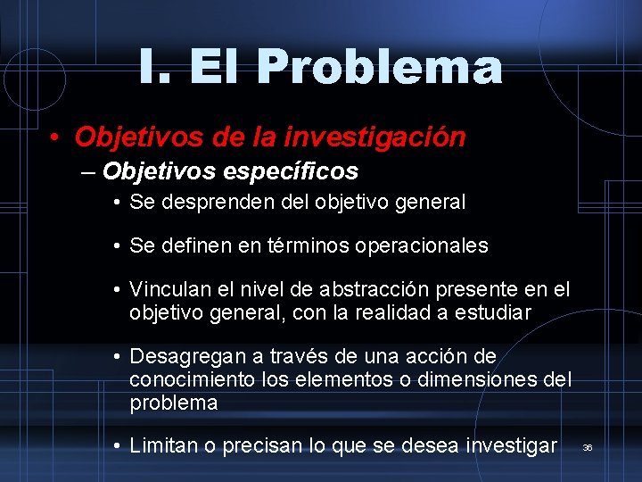 I. El Problema • Objetivos de la investigación – Objetivos específicos • Se desprenden