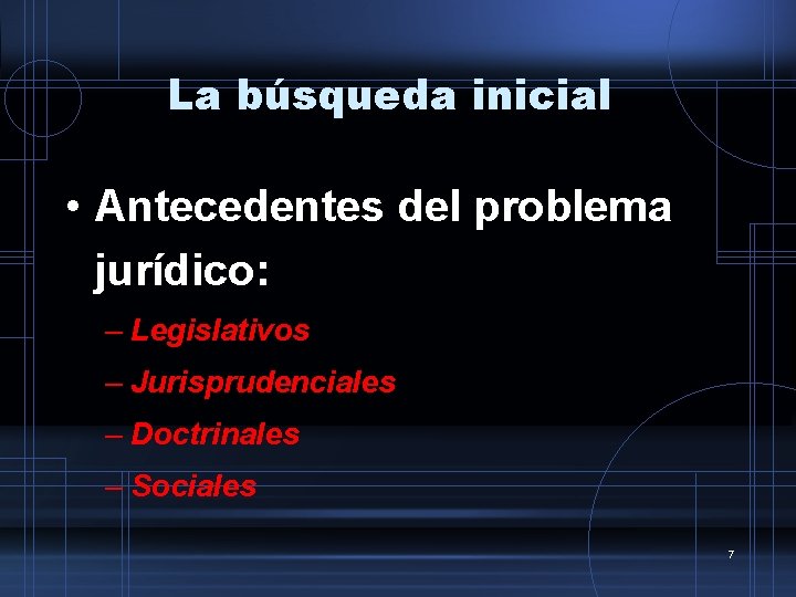 La búsqueda inicial • Antecedentes del problema jurídico: – Legislativos – Jurisprudenciales – Doctrinales