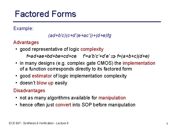 Factored Forms Example: (ad+b’c)(c+d’(e+ac’))+(d+e)fg Advantages • good representative of logic complexity f=ad+ae+bd+be+cd+ce f’=a’b’c’+d’e’ f=(a+b+c)(d+e) Factored Forms Example: (ad+b’c)(c+d’(e+ac’))+(d+e)fg Advantages • good representative of logic complexity f=ad+ae+bd+be+cd+ce f’=a’b’c’+d’e’ f=(a+b+c)(d+e)