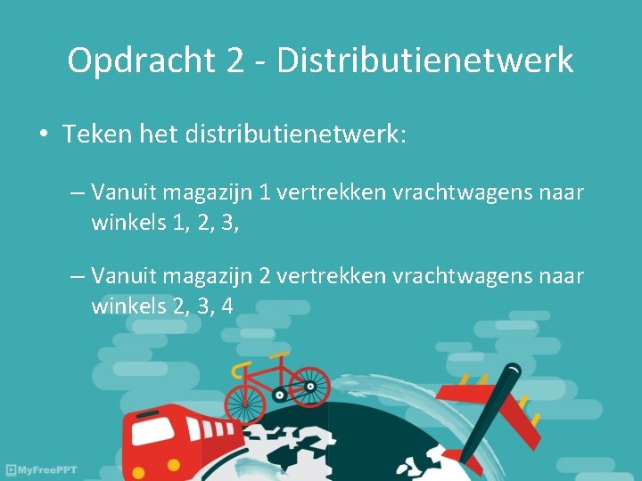 Opdracht 2 - Distributienetwerk • Teken het distributienetwerk: – Vanuit magazijn 1 vertrekken vrachtwagens Opdracht 2 - Distributienetwerk • Teken het distributienetwerk: – Vanuit magazijn 1 vertrekken vrachtwagens