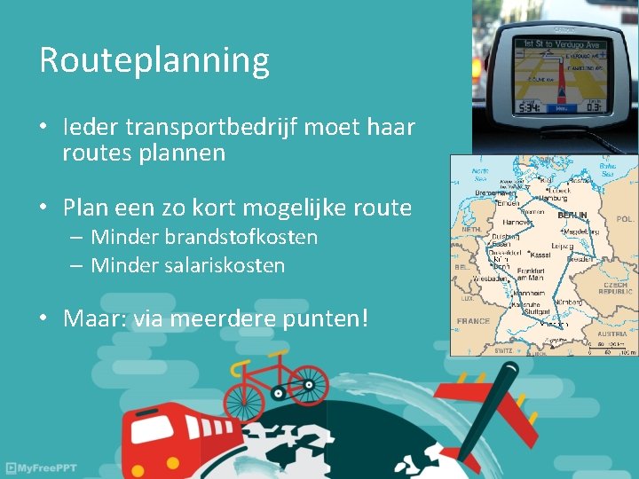 Routeplanning • Ieder transportbedrijf moet haar routes plannen • Plan een zo kort mogelijke Routeplanning • Ieder transportbedrijf moet haar routes plannen • Plan een zo kort mogelijke