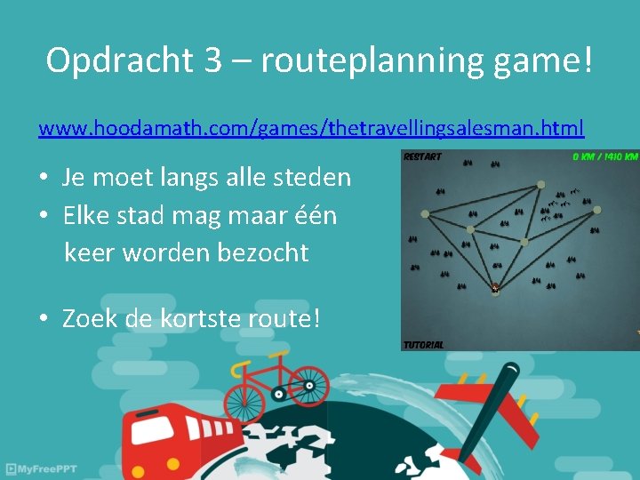 Opdracht 3 – routeplanning game! www. hoodamath. com/games/thetravellingsalesman. html • Je moet langs alle Opdracht 3 – routeplanning game! www. hoodamath. com/games/thetravellingsalesman. html • Je moet langs alle