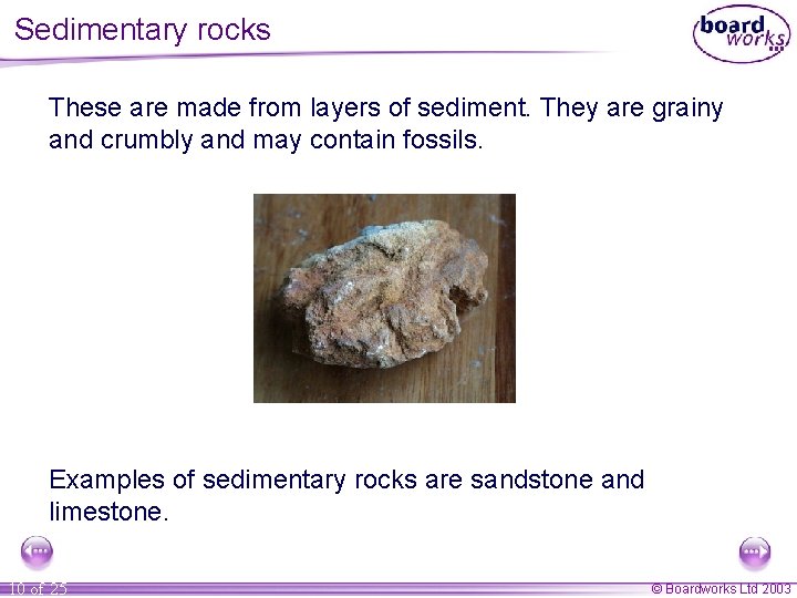 Sedimentary rocks These are made from layers of sediment. They are grainy and crumbly