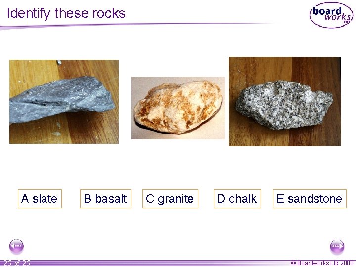 Identify these rocks A slate 25 of 25 B basalt C granite D chalk