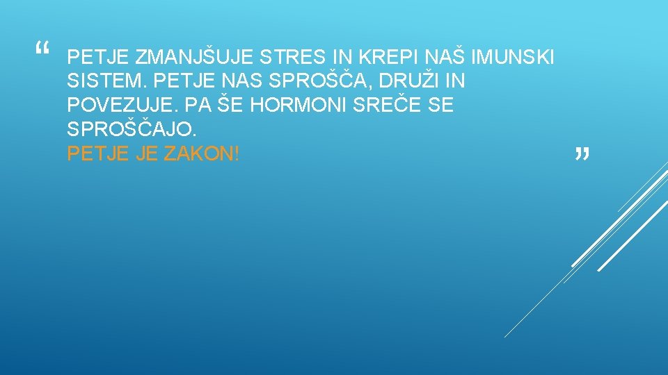 “ PETJE ZMANJŠUJE STRES IN KREPI NAŠ IMUNSKI SISTEM. PETJE NAS SPROŠČA, DRUŽI IN “ PETJE ZMANJŠUJE STRES IN KREPI NAŠ IMUNSKI SISTEM. PETJE NAS SPROŠČA, DRUŽI IN