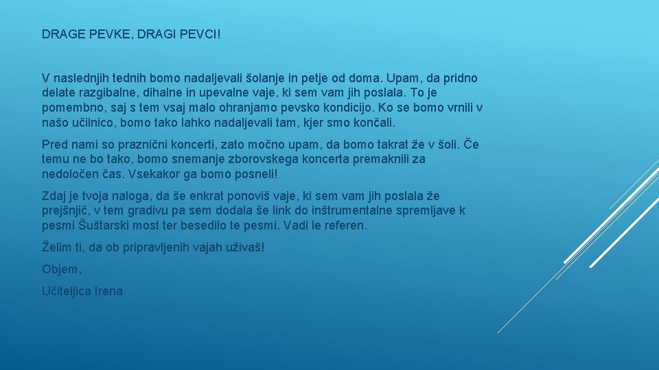 DRAGE PEVKE, DRAGI PEVCI! V naslednjih tednih bomo nadaljevali šolanje in petje od doma. DRAGE PEVKE, DRAGI PEVCI! V naslednjih tednih bomo nadaljevali šolanje in petje od doma.