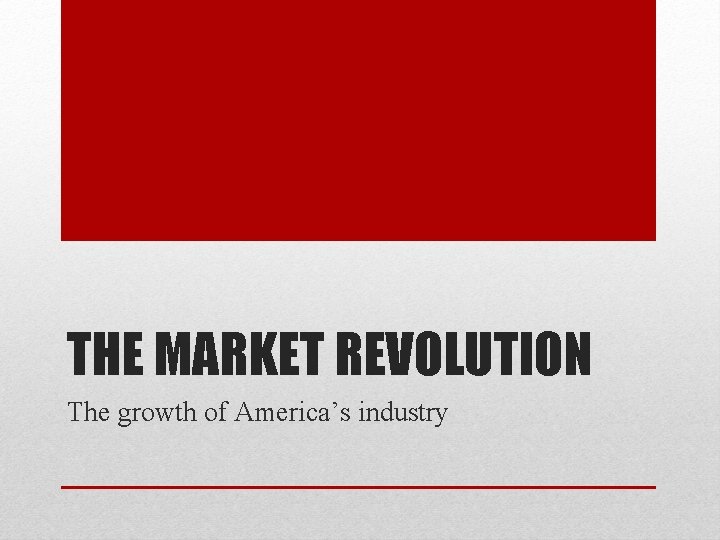 THE MARKET REVOLUTION The growth of America’s industry THE MARKET REVOLUTION The growth of America’s industry