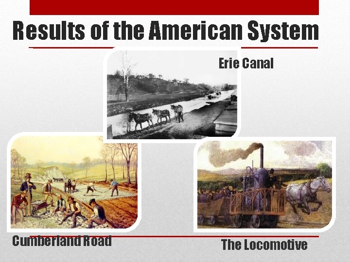Results of the American System Erie Canal Cumberland Road The Locomotive Results of the American System Erie Canal Cumberland Road The Locomotive