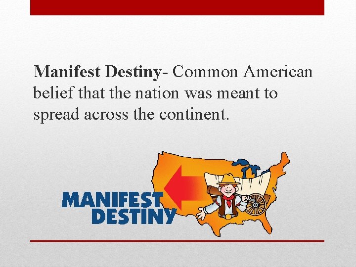 Manifest Destiny- Common American belief that the nation was meant to spread across the Manifest Destiny- Common American belief that the nation was meant to spread across the