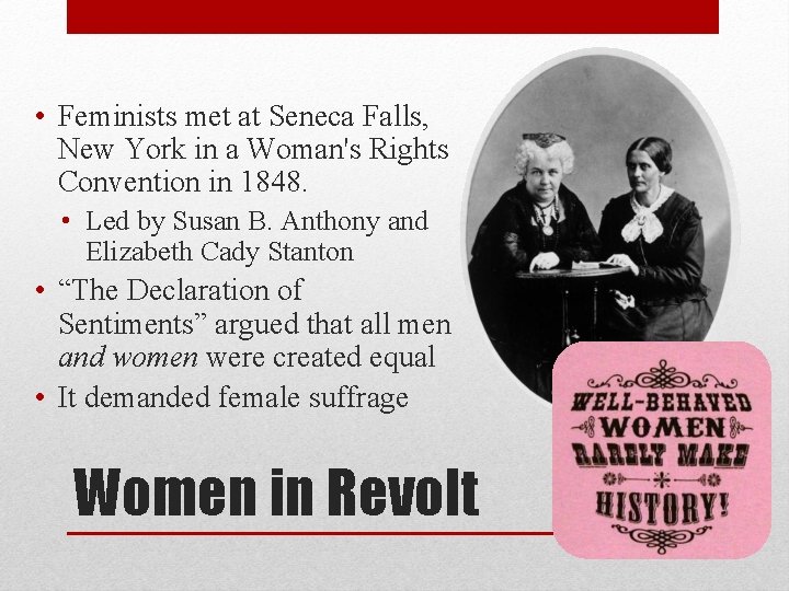 • Feminists met at Seneca Falls, New York in a Woman's Rights Convention • Feminists met at Seneca Falls, New York in a Woman's Rights Convention