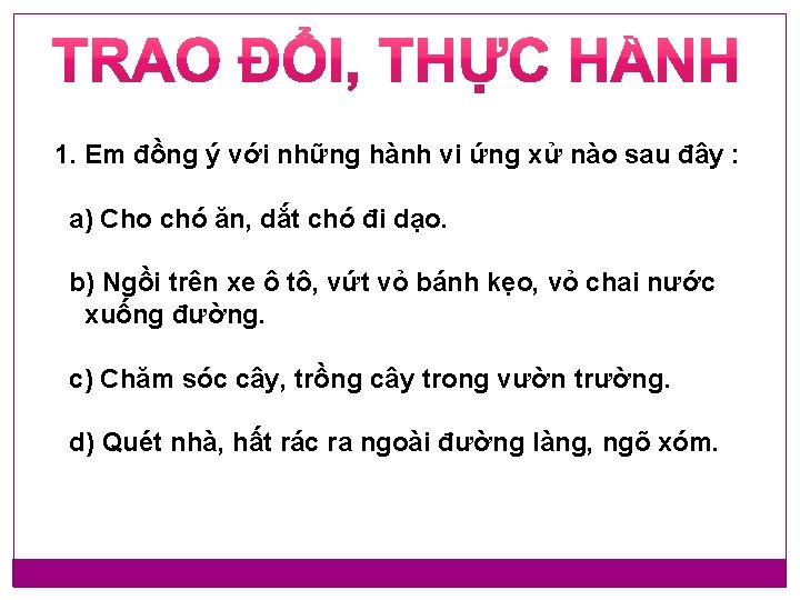 1. Em đồng ý với những hành vi ứng xử nào sau đây : 1. Em đồng ý với những hành vi ứng xử nào sau đây :