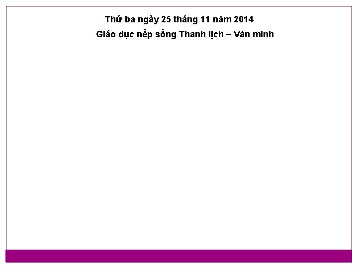 Thứ ba ngày 25 tháng 11 năm 2014 Giáo dục nếp sống Thanh lịch Thứ ba ngày 25 tháng 11 năm 2014 Giáo dục nếp sống Thanh lịch