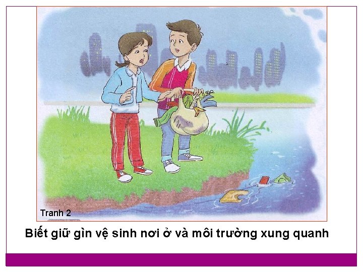 Tranh 2 Biết giữ gìn vệ sinh nơi ở và môi trường xung quanh Tranh 2 Biết giữ gìn vệ sinh nơi ở và môi trường xung quanh