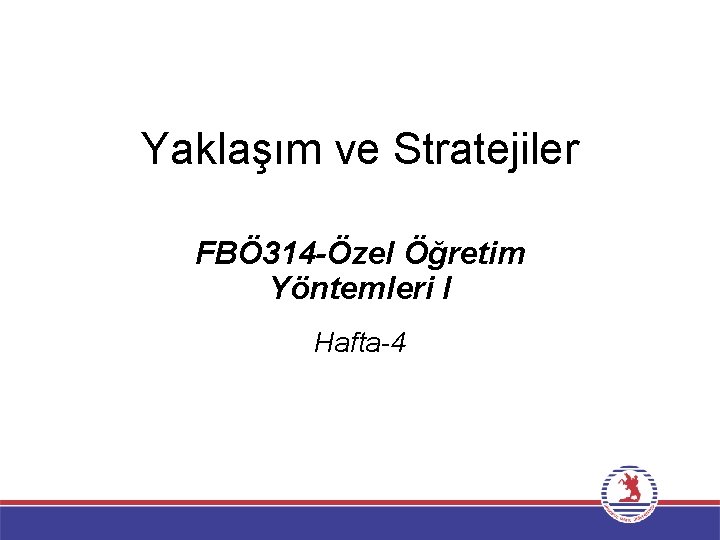 Yaklaşım ve Stratejiler FBÖ 314 -Özel Öğretim Yöntemleri I Hafta-4 