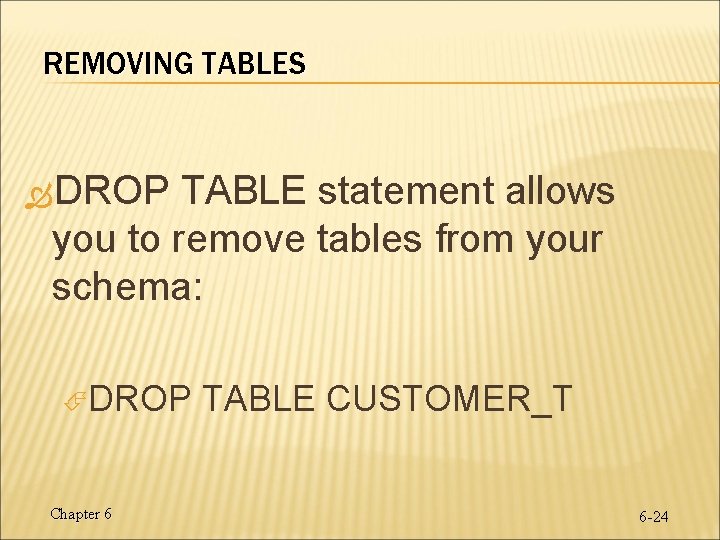 REMOVING TABLES DROP TABLE statement allows you to remove tables from your schema: DROP REMOVING TABLES DROP TABLE statement allows you to remove tables from your schema: DROP