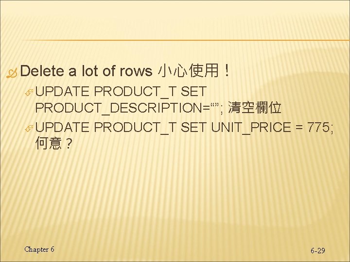 Delete a lot of rows 小心使用! UPDATE PRODUCT_T SET PRODUCT_DESCRIPTION=“”; 清空欄位 UPDATE PRODUCT_T Delete a lot of rows 小心使用! UPDATE PRODUCT_T SET PRODUCT_DESCRIPTION=“”; 清空欄位 UPDATE PRODUCT_T