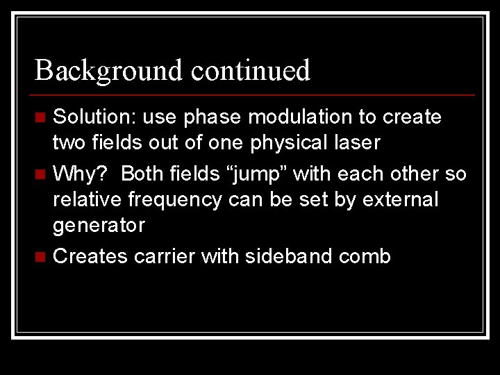 Background continued Solution: use phase modulation to create two fields out of one physical