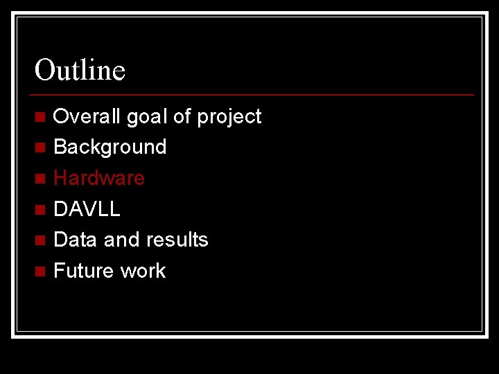 Outline Overall goal of project n Background n Hardware n DAVLL n Data and