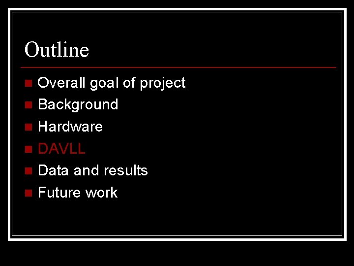 Outline Overall goal of project n Background n Hardware n DAVLL n Data and