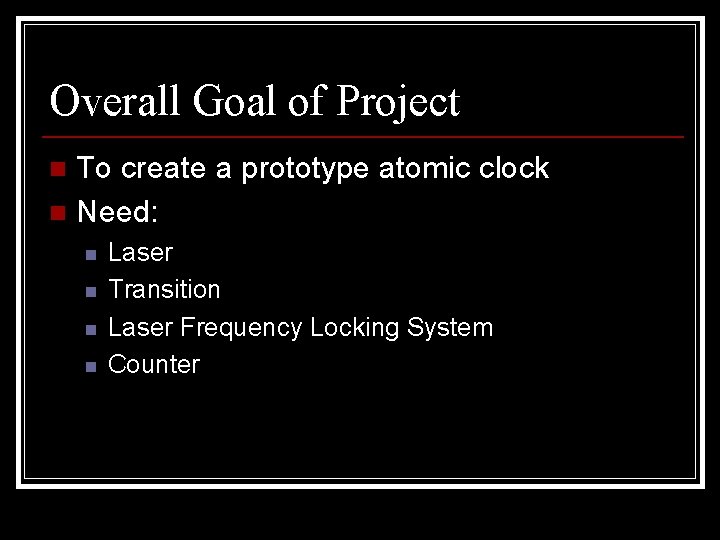 Overall Goal of Project To create a prototype atomic clock n Need: n n