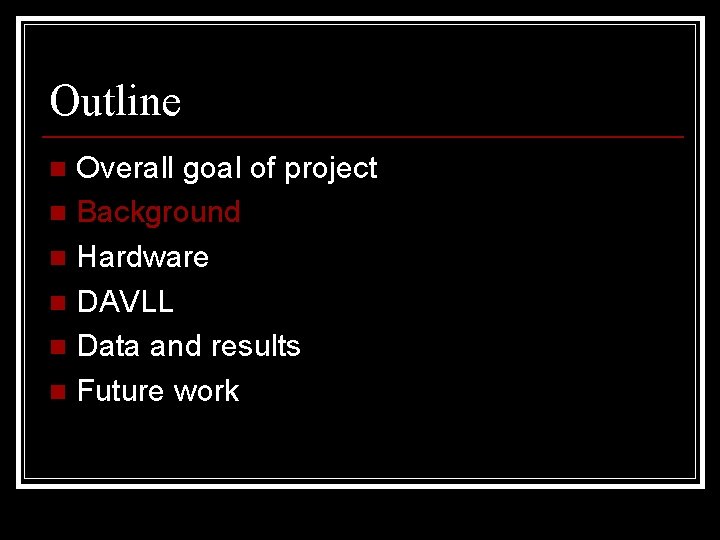 Outline Overall goal of project n Background n Hardware n DAVLL n Data and