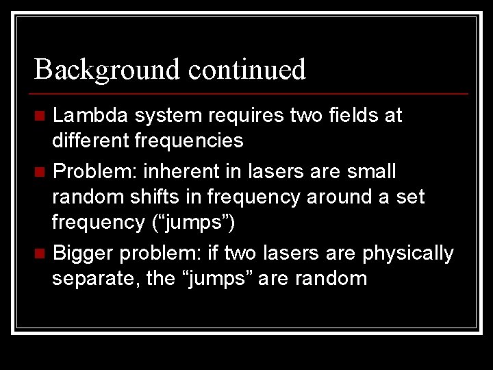 Background continued Lambda system requires two fields at different frequencies n Problem: inherent in