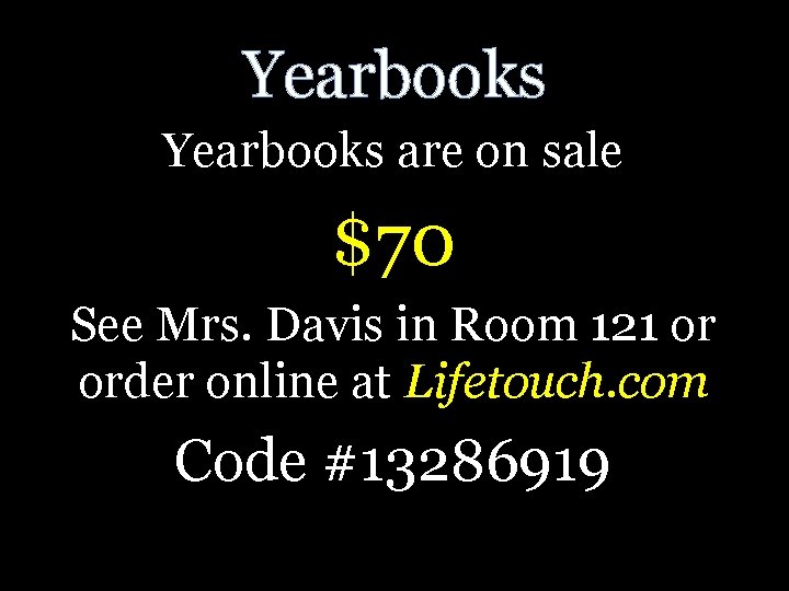 Yearbooks are on sale $70 See Mrs. Davis in Room 121 or order online