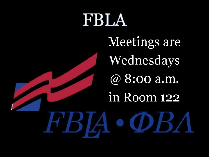 FBLA Meetings are Wednesdays @ 8: 00 a. m. in Room 122 