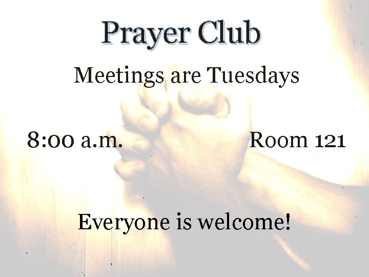 Prayer Club Meetings are Tuesdays 8: 00 a. m. Room 121 Everyone is welcome!