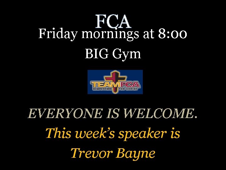 FCA Friday mornings at 8: 00 BIG Gym EVERYONE IS WELCOME. This week’s speaker