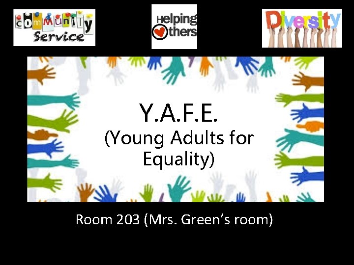 Y. A. F. E. (Young Adults for Equality) Room 203 (Mrs. Green’s room) 