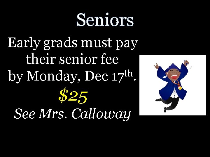 Seniors Early grads must pay their senior fee th by Monday, Dec 17. $25