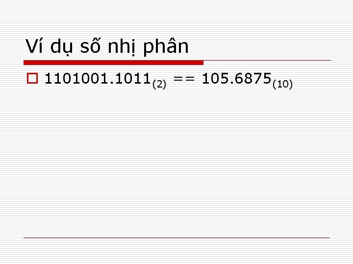 Ví dụ số nhị phân o 1101001. 1011(2) == 105. 6875(10) 