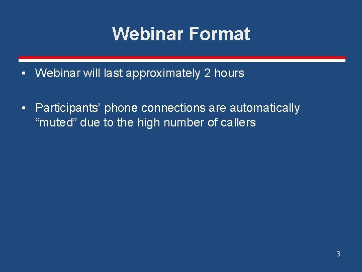 Webinar Format • Webinar will last approximately 2 hours • Participants’ phone connections are